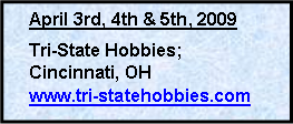 Text Box: April 3rd, 4th & 5th, 2009Tri-State Hobbies; Cincinnati, OHwww.tri-statehobbies.com