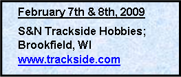 Text Box: February 7th & 8th, 2009S&N Trackside Hobbies; Brookfield, WIwww.trackside.com		